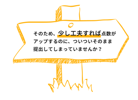 そのため、少し工夫すれば点数が
アップするのに、ついついそのまま
提出してしまっていませんか?